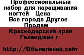 Профессиональный набор для наращивания ногтей › Цена ­ 3 000 - Все города Другое » Продам   . Краснодарский край,Геленджик г.